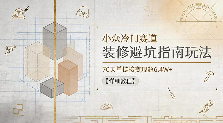 小众冷门赛道,装修避坑指南玩法,70天单链接变现超6.4W+【详细教程】-三月轻创