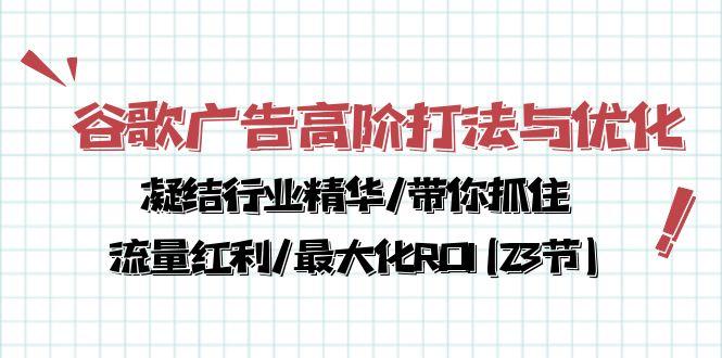 谷歌广告高阶打法与优化，凝结行业精华/带你抓住流量红利/最大化ROI(23节-三月轻创