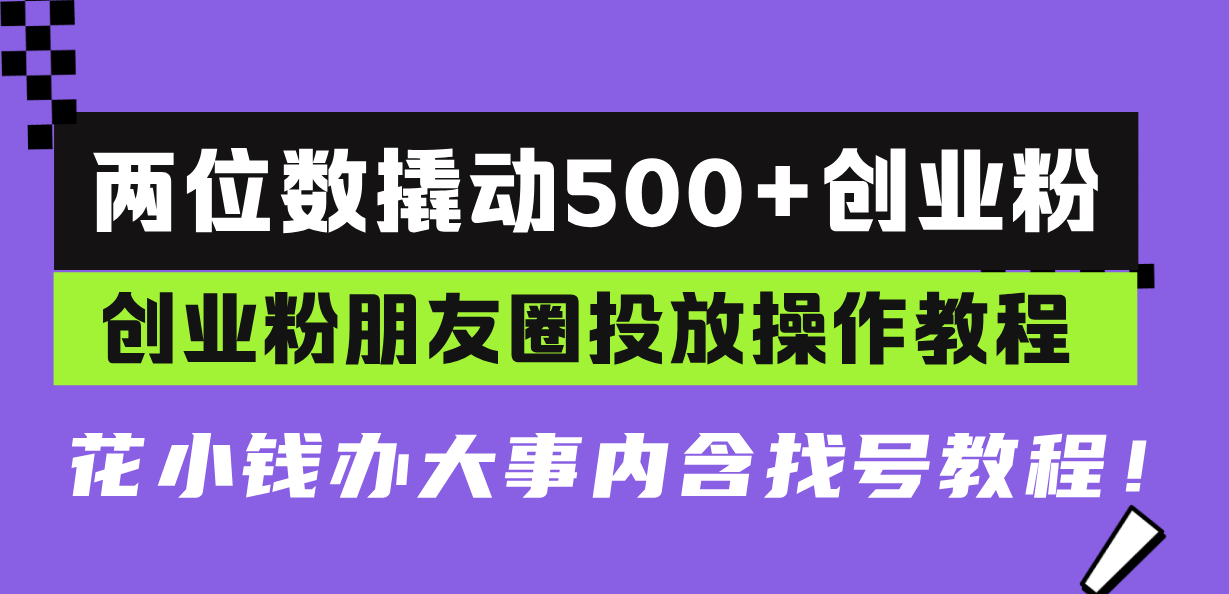 两位数撬动500+创业粉，创业粉朋友圈投放操作教程，花小钱办大事内含找…-三月轻创