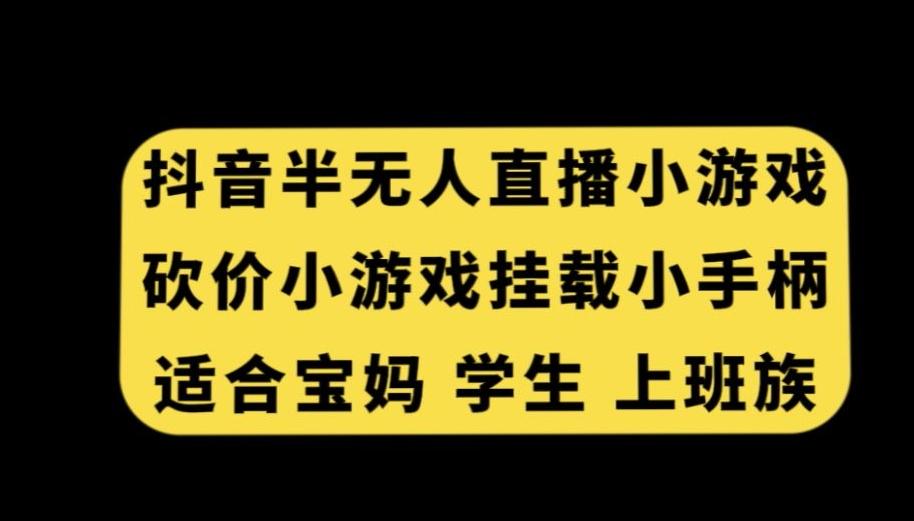 抖音半无人直播砍价小游戏，挂载游戏小手柄，适合宝妈学生上班族【揭秘】-三月轻创