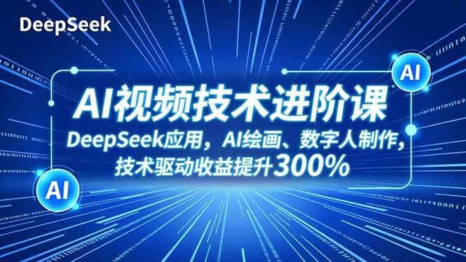 （16712期）AI视频技术进阶课，DeepSeek应用、AI绘画、数字人制作，技术驱动收益提升300%-三月轻创