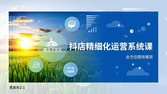 （16814期）抖店精细化运营系统课，商品卡优化、达人建联、千川投放，全方位提效增润-三月轻创