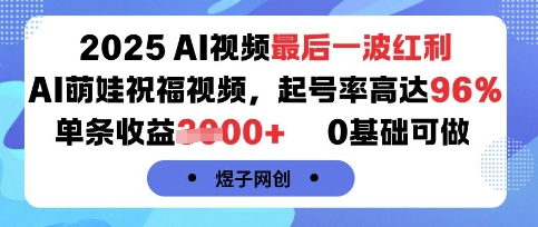 2025AI视频最后一波红利，AI萌娃祝福视频，起号率高达96%，单条收益1k+，0基础可做-三月轻创