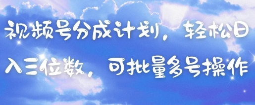 视频号分成计划，轻松日入三位数，可批量多号操作-三月轻创