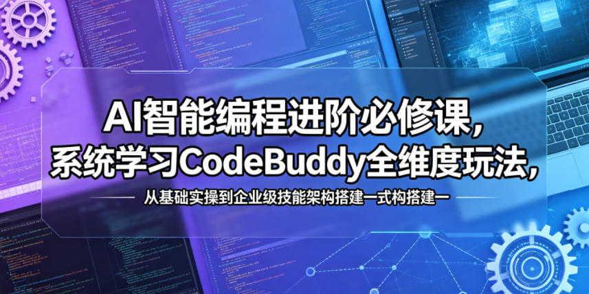 AI智能编程进阶必修课，系统学习CodeBuddy全维度玩法，从基础实操到企业级技能架构搭建一站式精通-三月轻创