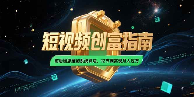 （15221期）2025短视频创富指南，前后端思维加系统算法，12节课实现月入过万-三月轻创