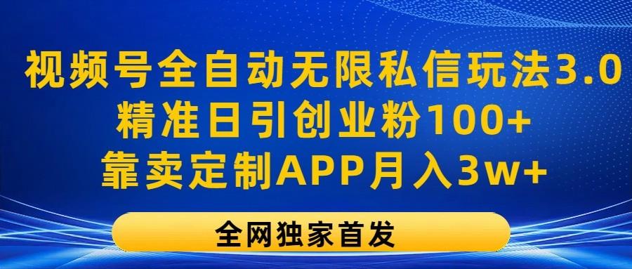 视频号全自动无限私信玩法3.0，精准日引创业粉100+，靠卖定制APP月入3w+-三月轻创