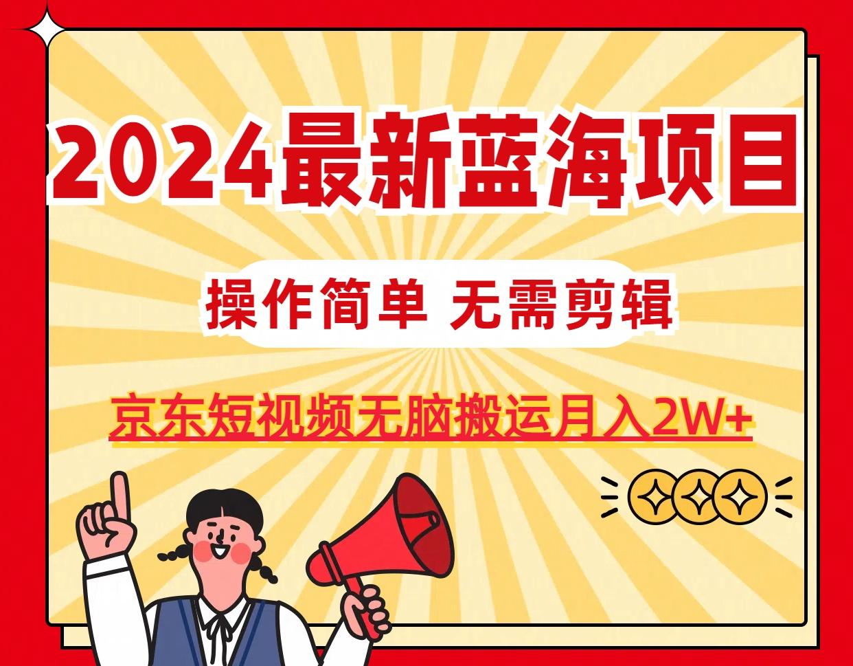 2024最新蓝海项目，无需剪辑，京东图文短视频无脑搬运月入2W+-三月轻创