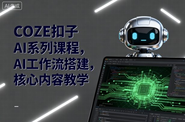 COZE扣子AI系列课程，AI工作流搭建，核心内容教学-三月轻创