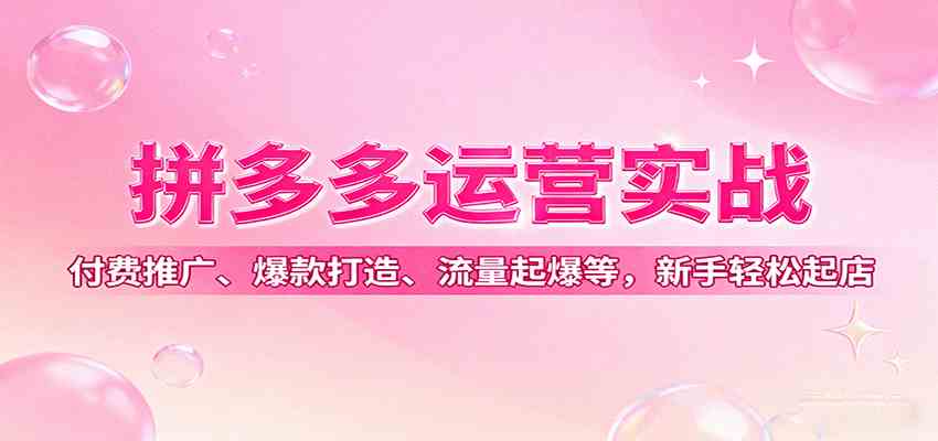 拼多多运营实战，付费推广、爆款打造、流量起爆等，新手轻松起店-三月轻创