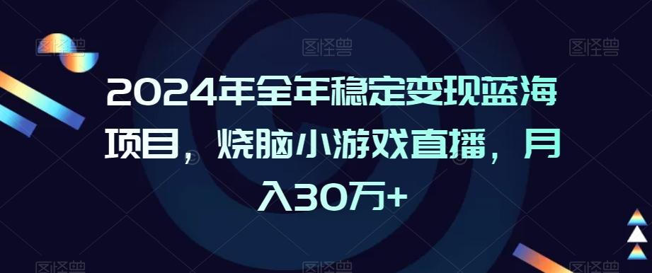 2024年全年稳定变现蓝海项目，烧脑小游戏直播，月入30万+【揭秘】-三月轻创
