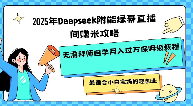 2025年Deepseek附能绿幕直播间挣米攻略无需拜师自学月入过W保姆级教程，最适合小白宝妈的轻创业-三月轻创