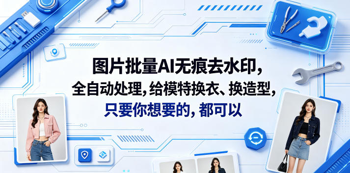 图片批量AI无痕去水印,全自动处理,给模特换衣、换造型,只要你想要的,都可以(软件+视频教程)-三月轻创