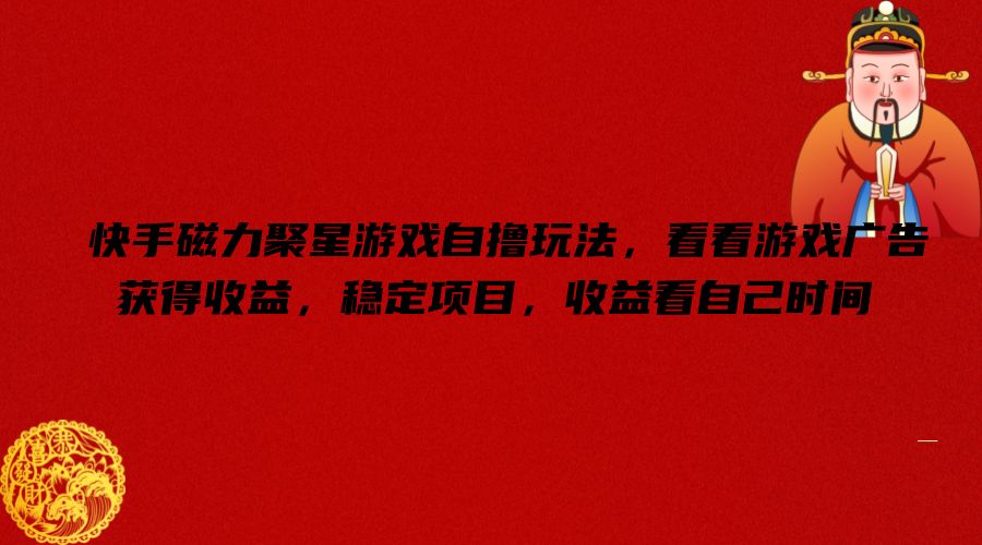快手磁力聚星游戏自撸玩法，看看游戏广告获得收益，稳定项目，收益看自己时间【揭秘】-三月轻创
