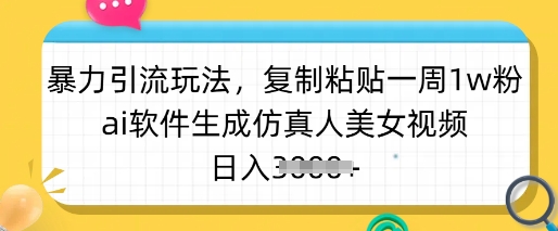 暴力引流玩法，复制粘贴一周1w粉，ai软件生成仿真人美女视频，日入多张-三月轻创