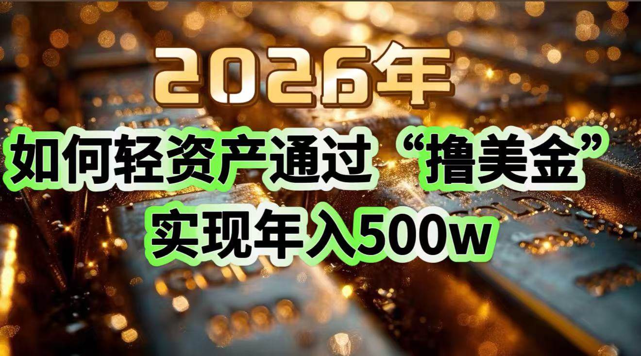 （17033期）2026年如何轻资产通过“撸美金”实现年入500w-三月轻创