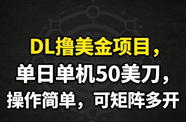 DL撸美金项目，单日单机50美刀，操作简单，可矩阵多开-三月轻创