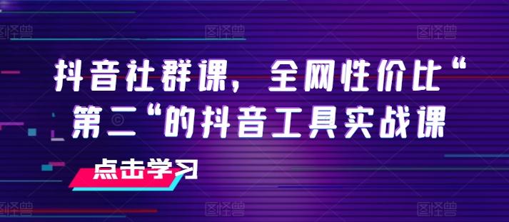 抖音社群课，全网性价比“第二“的抖音工具实战课-三月轻创