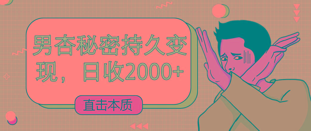直击本质，男杏秘密持久变现，日收2000+-三月轻创