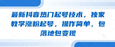 最新抖音热门起号技术，独家教学涨粉起号，操作简单，包落地包变现-三月轻创
