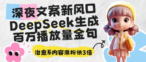 深夜文案新风口：DeepSeek生成百万播放量金句，治愈系内容涨粉快3倍-三月轻创