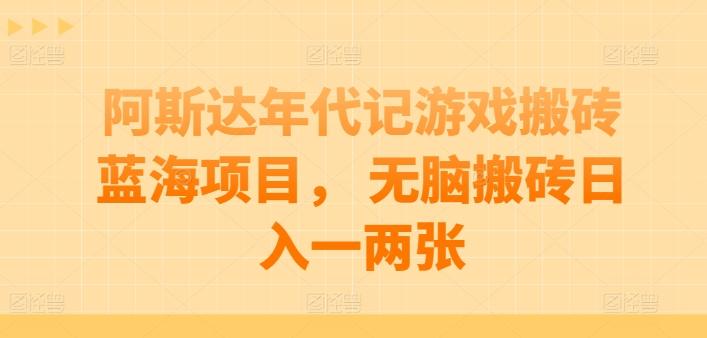 阿斯达年代记游戏搬砖蓝海项目， 无脑搬砖日入一两张【揭秘】-三月轻创