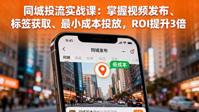（16172期）同城投流实战课：掌握视频发布、标签获取、最小成本投放，ROI提升3倍-三月轻创