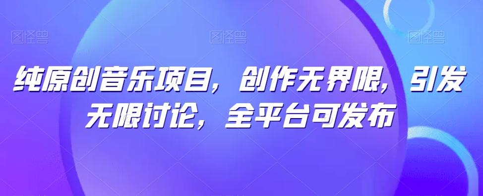 纯原创音乐项目，创作无界限，引发无限讨论，全平台可发布【揭秘】-三月轻创