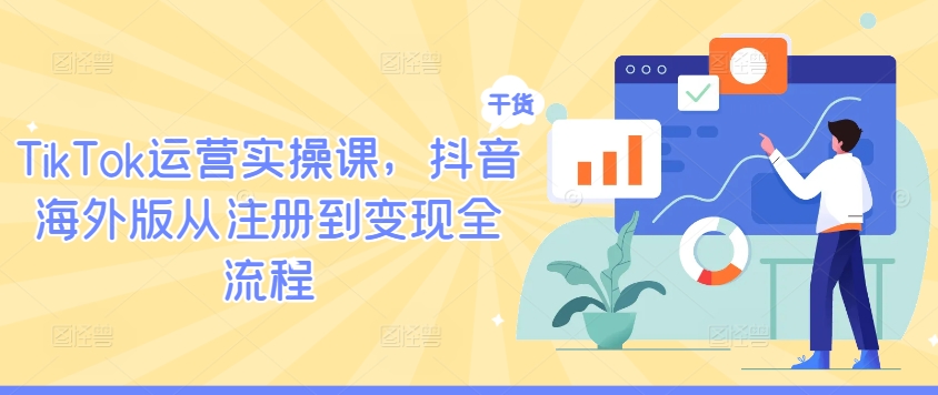 TikTok运营实操课，抖音海外版从注册到变现全流程-三月轻创