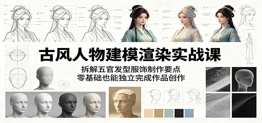 古风人物建模渲染实战课:拆解五官发型服饰制作要点,零基础也能独立完成作品创作-三月轻创