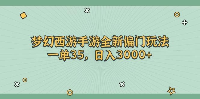 梦幻西游手游全新偏门玩法，一单35，日入3000+-三月轻创