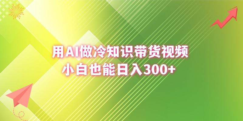 (8631期)用AI做冷知识带货视频，小白也能日入300+-三月轻创