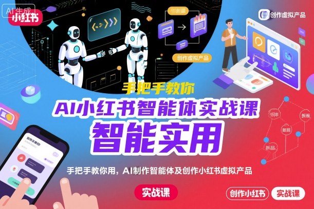 AI小红书智能体实战课，手把手教你用AI制作智能体及创作小红书虚拟产品，提效+内容商业化-三月轻创