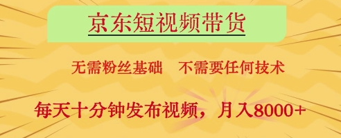 京东短视频带货，无需粉丝基础，不需要任何技术，每天十分钟发布视频，月入8k【揭秘】-三月轻创