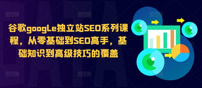 谷歌google独立站SEO系列课程，从零基础到SEO高手，基础知识到高级技巧的覆盖-三月轻创