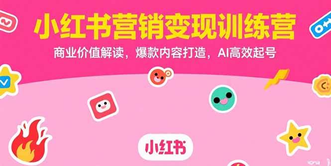 （15409期）小红书营销变现训练营，商业价值解读，爆款内容打造，AI高效起号-三月轻创
