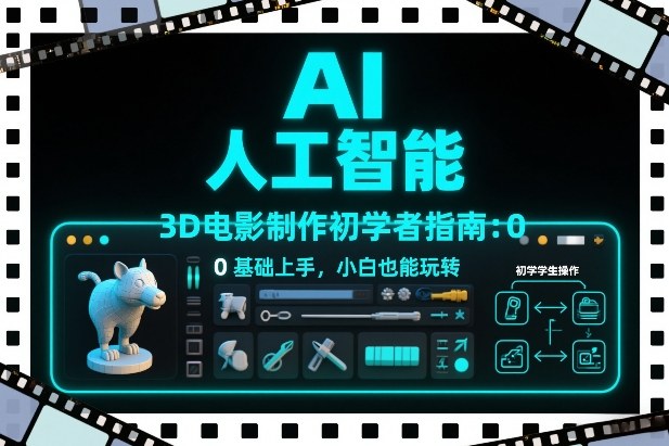 AI人工智能3D电影制作初学者指南：0基础上手，小白也能玩转-三月轻创