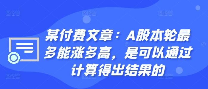 某付费文章：A股本轮最多能涨多高，是可以通过计算得出结果的-三月轻创