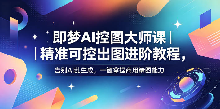 即梦AI控图大师课|精准可控出图进阶教程,告别AI乱生成,一键拿捏商用精图能力-三月轻创