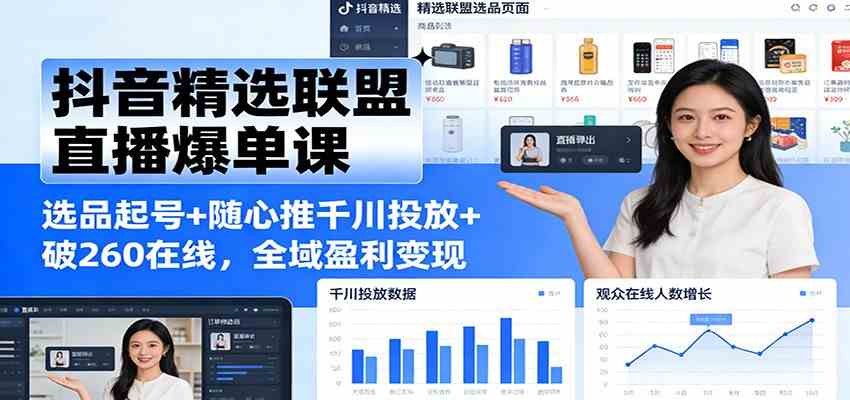 抖音精选联盟直播爆单课：选品起号+随心推千川投放+破260在线，全域盈利变现-三月轻创