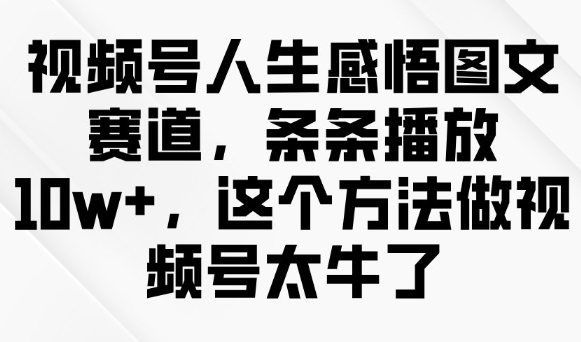 视频号人生感悟图文赛道，条条播放10w+，这个方法做视频号太牛了-三月轻创
