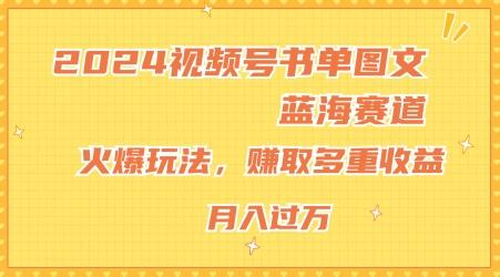 2024视频号书单图文蓝海赛道，火爆玩法，赚取多重收益，小白轻松上手，月入上万【揭秘】-三月轻创