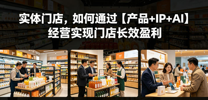 实体门店,如何通过【产品+IP+AI】经营实现门店长效盈利-三月轻创