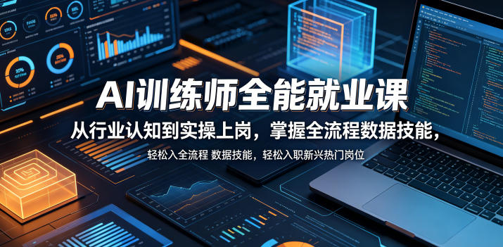 AI训练师全能就业课，从行业认知到实操上岗，掌握全流程数据技能，轻松入职新兴热门岗位-三月轻创