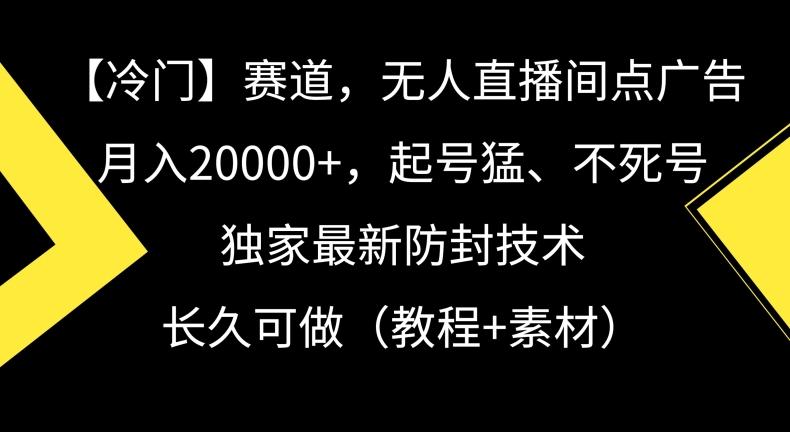 冷门赛道，无人直播间点广告，月入20000+，起号猛、不死号，独家最新防封技术【揭秘】-三月轻创