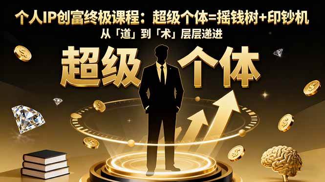 （16365期）个人IP创富终极课程：超级个体=摇钱树+印钞机，从「道」到「术」层层递进-三月轻创