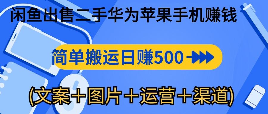 闲鱼出售二手华为苹果手机赚钱，简单搬运 日赚500-1000(文案＋图片＋运…-三月轻创