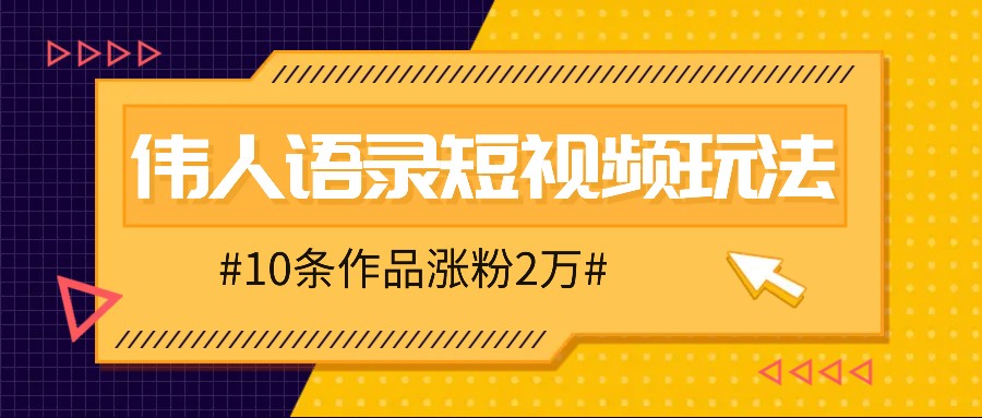 人人可做的伟人语录视频玩法，零成本零门槛，10条作品轻松涨粉2万-三月轻创