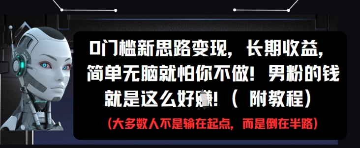 0门槛新思路变现，长期收益，简单无脑就怕你不做，男粉的钱就是这么好挣(附教程)-三月轻创