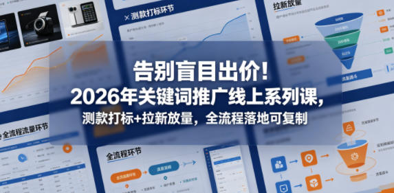 告别盲目出价！2026年关键词推广线上系列课，测款打标+拉新放量，全流程落地可复制-三月轻创